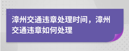 漳州交通違章處理時(shí)間，漳州交通違章如何處理