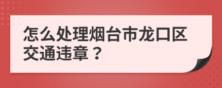 怎么處理煙臺(tái)市龍口區(qū)交通違章？
