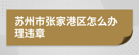 蘇州市張家港區(qū)怎么辦理違章