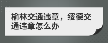 榆林交通違章，綏德交通違章怎么辦