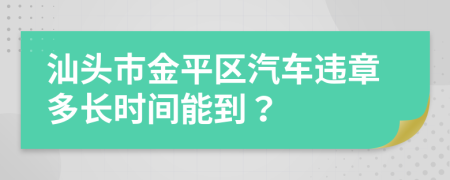 汕頭市金平區(qū)汽車違章多長時間能到？