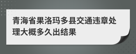 青海省果洛瑪多縣交通違章處理大概多久出結(jié)果