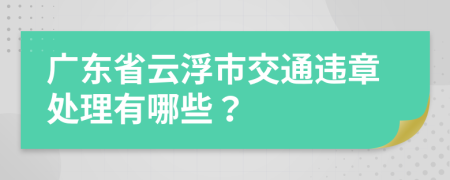 廣東省云浮市交通違章處理有哪些？
