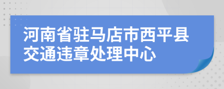 河南省駐馬店市西平縣交通違章處理中心