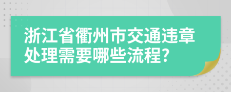 浙江省衢州市交通違章處理需要哪些流程?