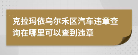 克拉瑪依烏爾禾區(qū)汽車違章查詢?cè)谀睦锟梢圆榈竭`章