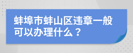 蚌埠市蚌山區(qū)違章一般可以辦理什么？