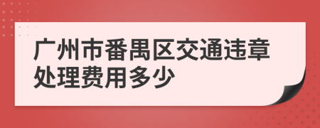 廣州市番禺區(qū)交通違章處理費(fèi)用多少