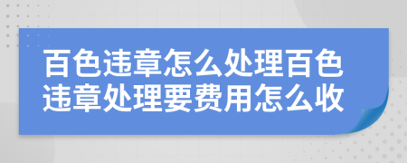 百色違章怎么處理百色違章處理要費(fèi)用怎么收