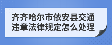 齊齊哈爾市依安縣交通違章法律規(guī)定怎么處理