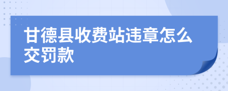 甘德縣收費站違章怎么交罰款