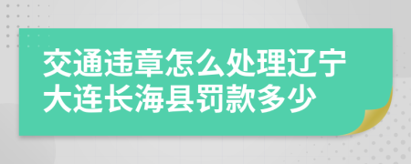 交通違章怎么處理遼寧大連長?？h罰款多少