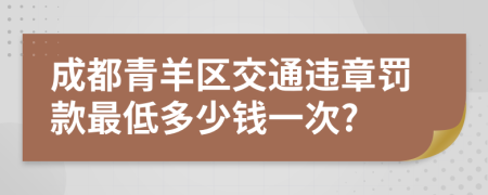 成都青羊區(qū)交通違章罰款最低多少錢一次?