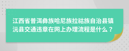 江西省普洱彝族哈尼族拉祜族自治縣鎮(zhèn)沅縣交通違章在網(wǎng)上辦理流程是什么？