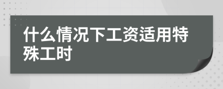 什么情況下工資適用特殊工時(shí)