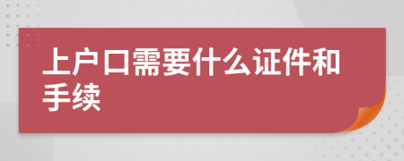 上戶口需要什么證件和手續(xù)