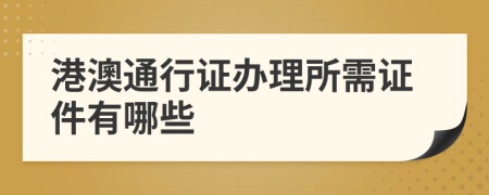 港澳通行證辦理所需證件有哪些