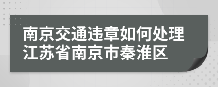 南京交通違章如何處理江蘇省南京市秦淮區(qū)