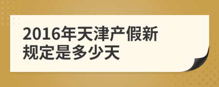 2016年天津產(chǎn)假新規(guī)定是多少天