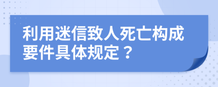 利用迷信致人死亡構(gòu)成要件具體規(guī)定？