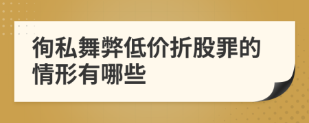 徇私舞弊低價(jià)折股罪的情形有哪些