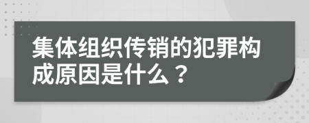 集體組織傳銷的犯罪構(gòu)成原因是什么？