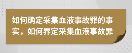 如何確定采集血液事故罪的事實，如何界定采集血液事故罪