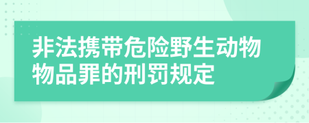 非法攜帶危險野生動物物品罪的刑罰規(guī)定