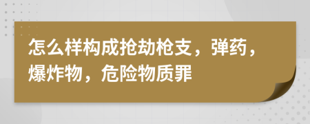 怎么樣構(gòu)成搶劫槍支，彈藥，爆炸物，危險物質(zhì)罪