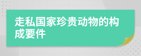 走私國家珍貴動(dòng)物的構(gòu)成要件