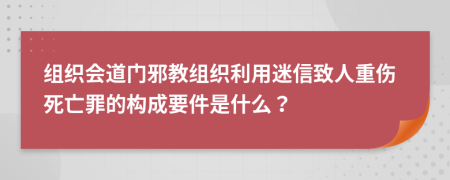 組織會道門邪教組織利用迷信致人重傷死亡罪的構(gòu)成要件是什么？