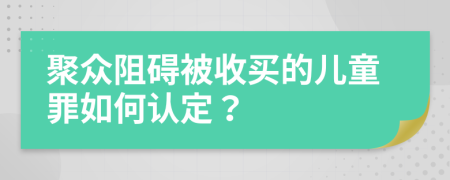 聚眾阻礙被收買的兒童罪如何認(rèn)定？