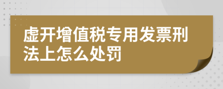 虛開增值稅專用發(fā)票刑法上怎么處罰