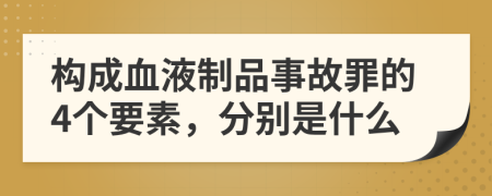 構成血液制品事故罪的4個要素，分別是什么