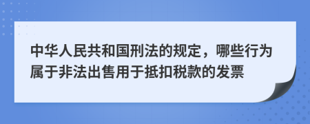 中華人民共和國刑法的規(guī)定，哪些行為屬于非法出售用于抵扣稅款的發(fā)票