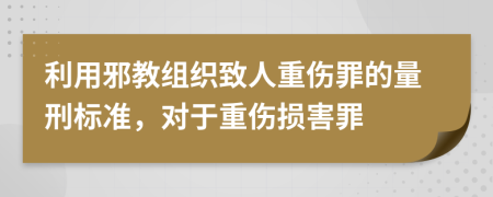 利用邪教組織致人重傷罪的量刑標(biāo)準(zhǔn)，對于重傷損害罪