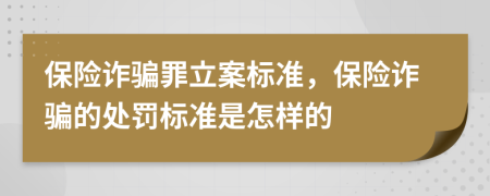 保險(xiǎn)詐騙罪立案標(biāo)準(zhǔn)，保險(xiǎn)詐騙的處罰標(biāo)準(zhǔn)是怎樣的