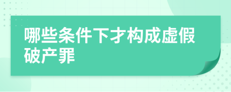 哪些條件下才構(gòu)成虛假破產(chǎn)罪