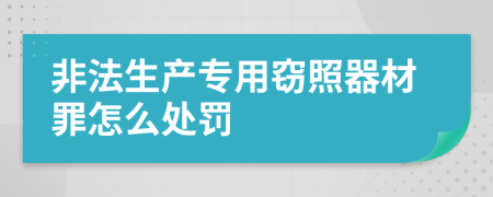非法生產(chǎn)專用竊照器材罪怎么處罰