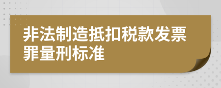非法制造抵扣稅款發(fā)票罪量刑標(biāo)準(zhǔn)