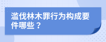 濫伐林木罪行為構(gòu)成要件哪些？