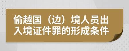 偷越國（邊）境人員出入境證件罪的形成條件