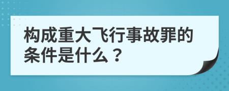 構(gòu)成重大飛行事故罪的條件是什么？
