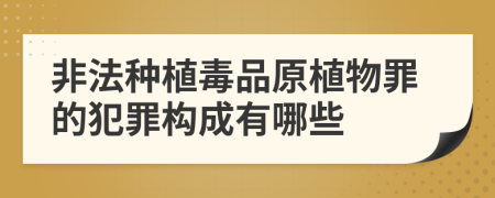 非法種植毒品原植物罪的犯罪構(gòu)成有哪些
