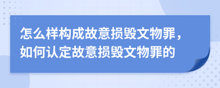 怎么樣構(gòu)成故意損毀文物罪，如何認(rèn)定故意損毀文物罪的