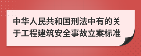 中華人民共和國刑法中有的關于工程建筑安全事故立案標準