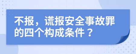 不報，謊報安全事故罪的四個構(gòu)成條件？