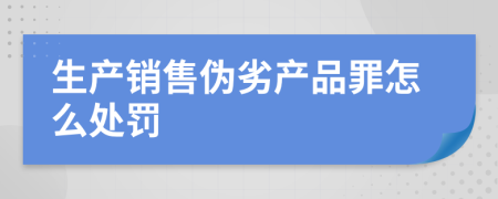 生產(chǎn)銷售偽劣產(chǎn)品罪怎么處罰