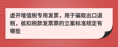 虛開增值稅專用發(fā)票，用于騙取出口退稅，抵扣稅款發(fā)票罪的立案標準規(guī)定有哪些