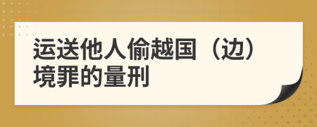 運送他人偷越國（邊）境罪的量刑